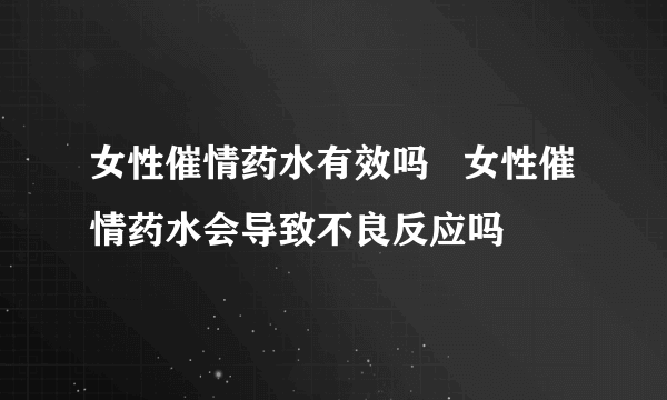 女性催情药水有效吗   女性催情药水会导致不良反应吗