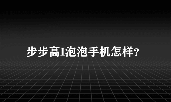 步步高I泡泡手机怎样？