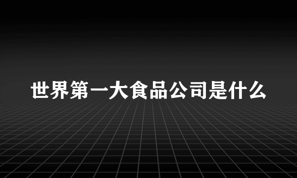 世界第一大食品公司是什么