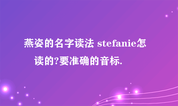 燕姿的名字读法 stefanie怎麼读的?要准确的音标.