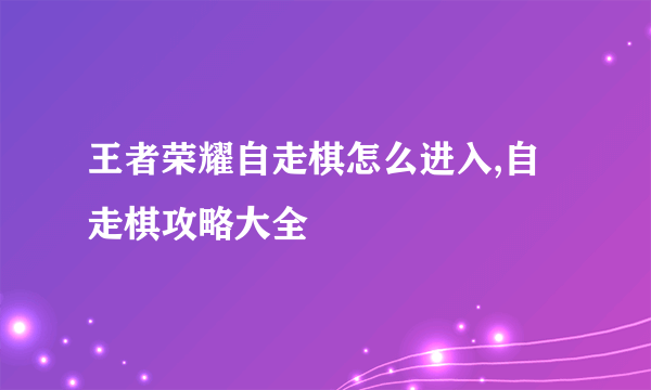 王者荣耀自走棋怎么进入,自走棋攻略大全