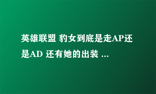 英雄联盟 豹女到底是走AP还是AD 还有她的出装 求大神指教！