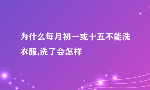 为什么每月初一或十五不能洗衣服,洗了会怎样