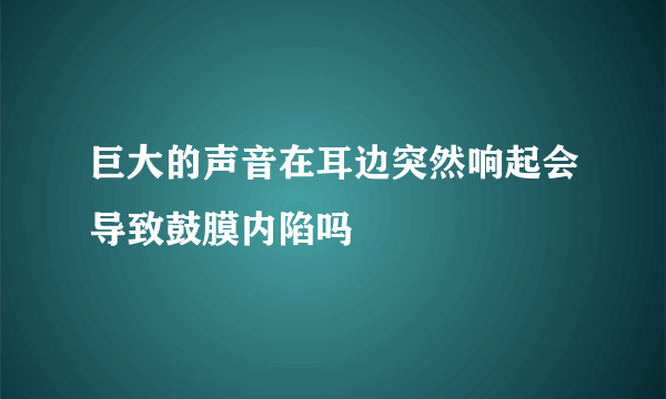 巨大的声音在耳边突然响起会导致鼓膜内陷吗