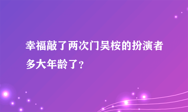 幸福敲了两次门吴桉的扮演者多大年龄了？