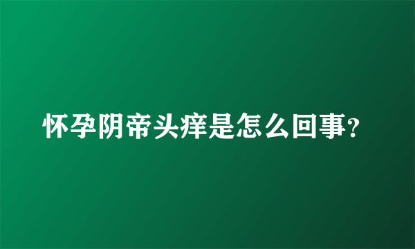 怀孕阴帝头痒是怎么回事？