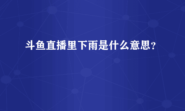 斗鱼直播里下雨是什么意思？