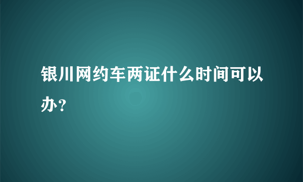 银川网约车两证什么时间可以办？