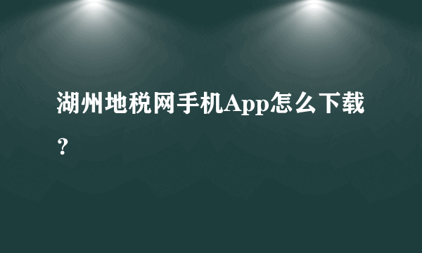 湖州地税网手机App怎么下载？