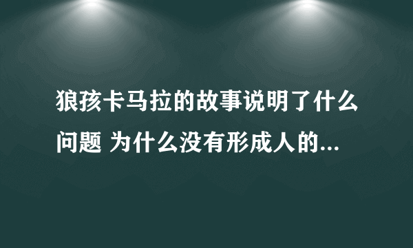 狼孩卡马拉的故事说明了什么问题 为什么没有形成人的正常心理