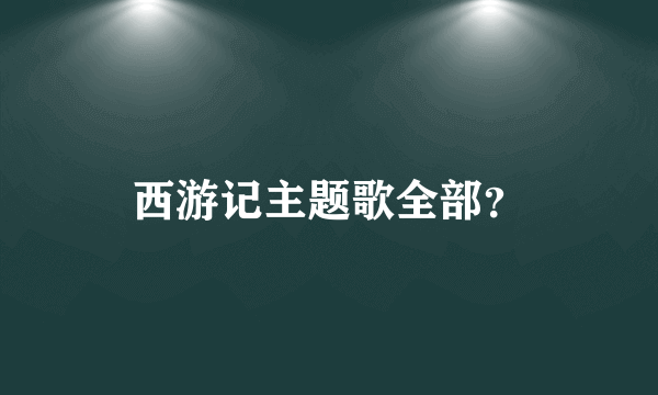 西游记主题歌全部？