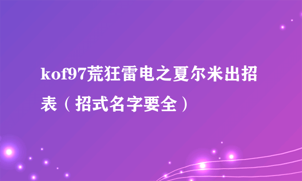 kof97荒狂雷电之夏尔米出招表（招式名字要全）