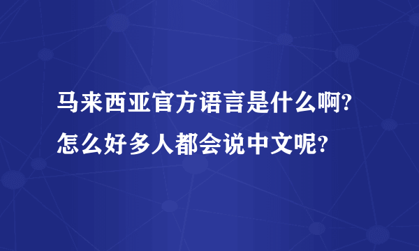 马来西亚官方语言是什么啊?怎么好多人都会说中文呢?