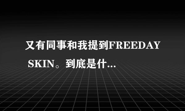 又有同事和我提到FREEDAY SKIN。到底是什么牌子啊？