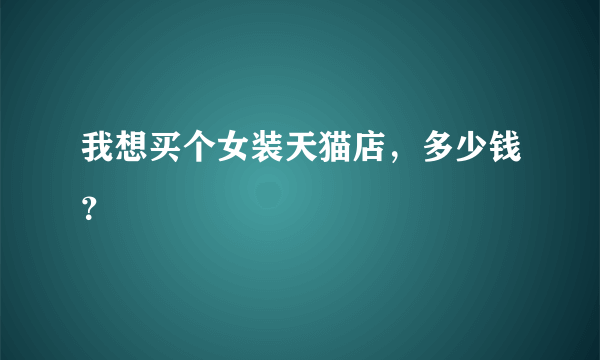 我想买个女装天猫店，多少钱？