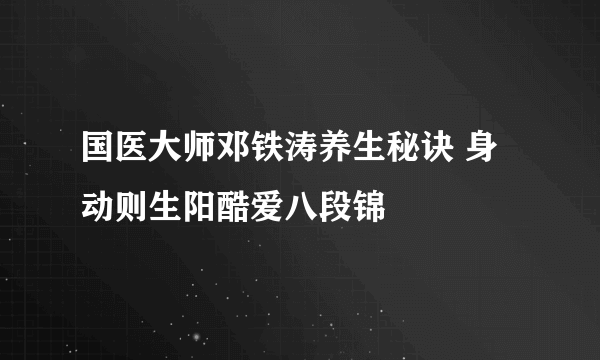 国医大师邓铁涛养生秘诀 身动则生阳酷爱八段锦