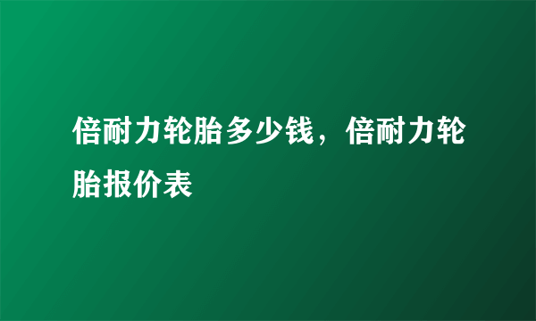 倍耐力轮胎多少钱，倍耐力轮胎报价表