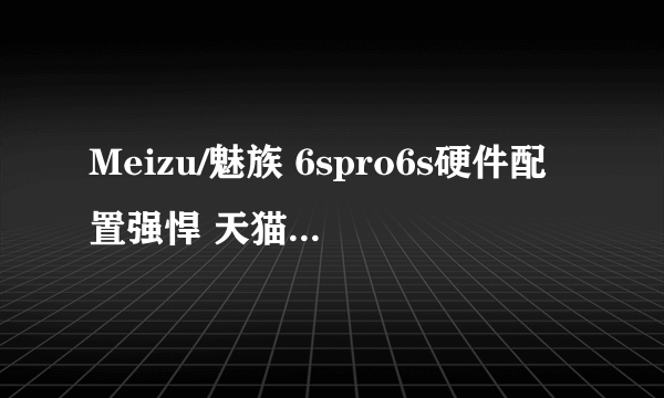 Meizu/魅族 6spro6s硬件配置强悍 天猫苏宁易购官方旗舰店1849元销售中