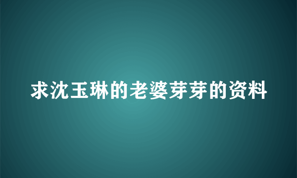 求沈玉琳的老婆芽芽的资料