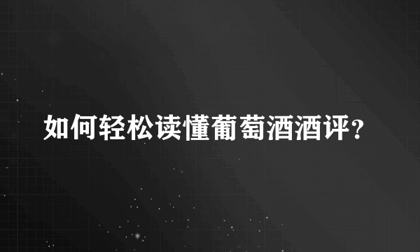 如何轻松读懂葡萄酒酒评？