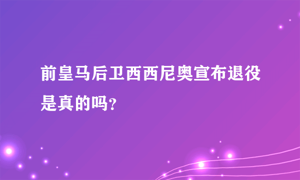 前皇马后卫西西尼奥宣布退役是真的吗？