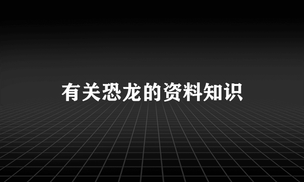 有关恐龙的资料知识