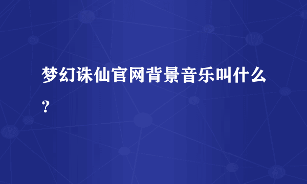 梦幻诛仙官网背景音乐叫什么？