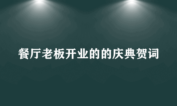 餐厅老板开业的的庆典贺词