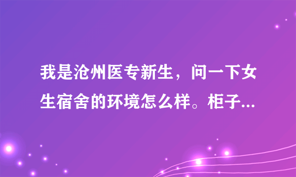 我是沧州医专新生，问一下女生宿舍的环境怎么样。柜子多大啊，会不会丢东西TAT