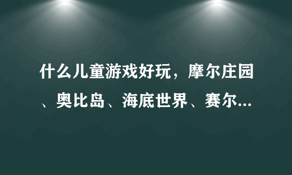 什么儿童游戏好玩，摩尔庄园、奥比岛、海底世界、赛尔号、盒子世界、熊猫森林，熊猫物语.