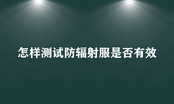 怎样测试防辐射服是否有效