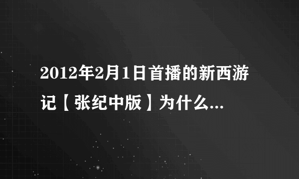 2012年2月1日首播的新西游记【张纪中版】为什么在2011年在三峡电视台就播过。