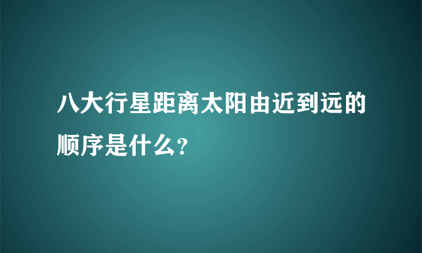 八大行星距离太阳由近到远的顺序是什么？