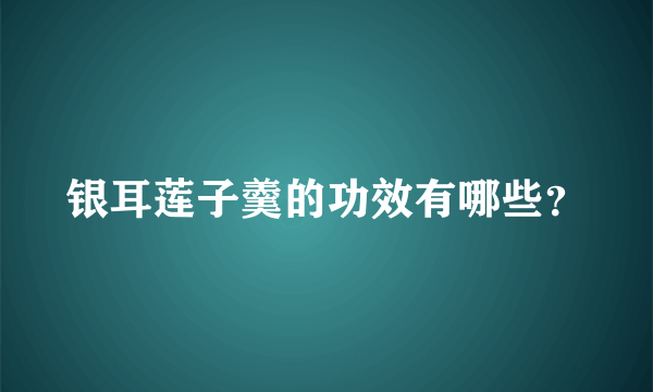 银耳莲子羹的功效有哪些？