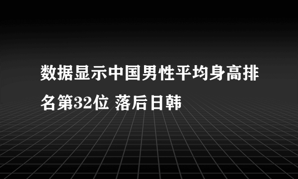 数据显示中国男性平均身高排名第32位 落后日韩