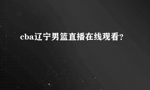 cba辽宁男篮直播在线观看？