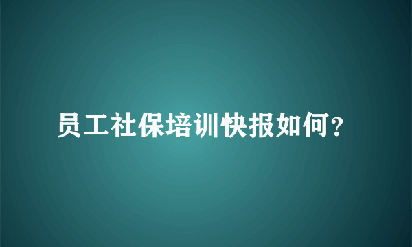 员工社保培训快报如何？