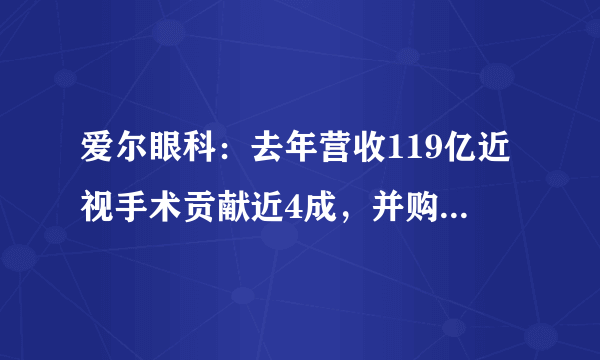 爱尔眼科：去年营收119亿近视手术贡献近4成，并购30家医院商誉近40亿创新高