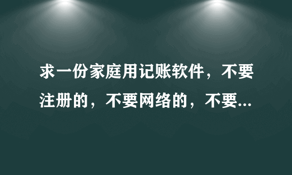 求一份家庭用记账软件，不要注册的，不要网络的，不要收费的，谢谢