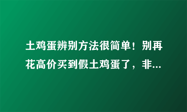 土鸡蛋辨别方法很简单！别再花高价买到假土鸡蛋了，非常实用哦