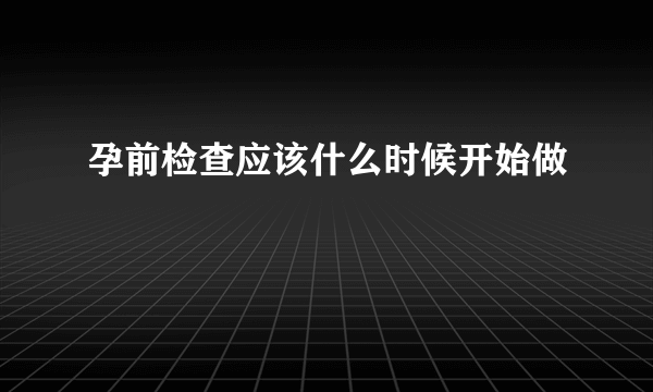 孕前检查应该什么时候开始做