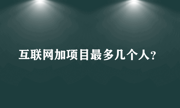 互联网加项目最多几个人？