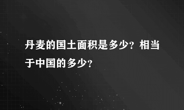 丹麦的国土面积是多少？相当于中国的多少？