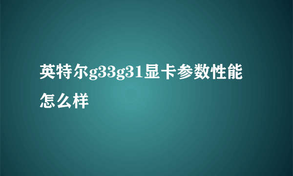 英特尔g33g31显卡参数性能怎么样