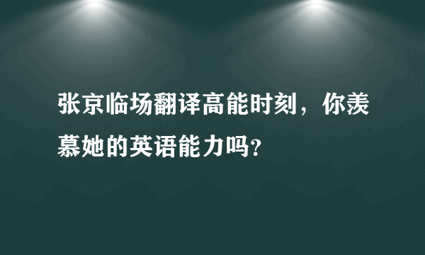 张京临场翻译高能时刻，你羡慕她的英语能力吗？