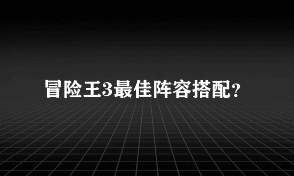 冒险王3最佳阵容搭配？