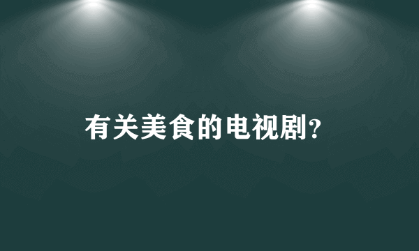 有关美食的电视剧？