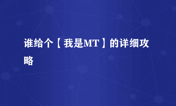 谁给个【我是MT】的详细攻略