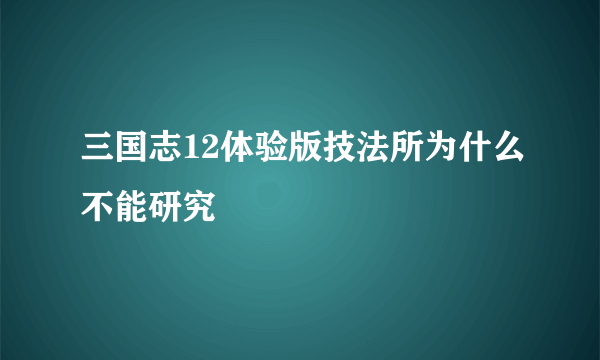 三国志12体验版技法所为什么不能研究