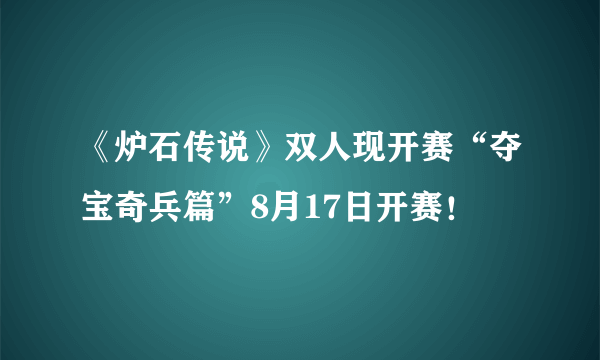 《炉石传说》双人现开赛“夺宝奇兵篇”8月17日开赛！